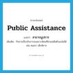 สาธารณูปการ ภาษาอังกฤษ?, คำศัพท์ภาษาอังกฤษ สาธารณูปการ แปลว่า public assistance ประเภท N เพิ่มเติม กิจการเกี่ยวกับการสงเคราะห์คนที่ช่วยเหลือตัวเองไม่ได้ เช่น คนชรา เด็กพิการ หมวด N