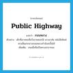 public highway แปลว่า?, คำศัพท์ภาษาอังกฤษ public highway แปลว่า ถนนหลวง ประเภท N ตัวอย่าง เด็กที่เขาเคยเห็นวิ่งขายดอกไม้ พวงมาลัย หนังสือพิมพ์ตามสี่แยกกลางถนนหลวงกำลังสะอื้นไห้ เพิ่มเติม ถนนซึ่งถือเป็นทางสาธารณะ หมวด N