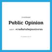 public opinion แปลว่า?, คำศัพท์ภาษาอังกฤษ public opinion แปลว่า ความเห็นส่วนใหญ่ของประชาชน ประเภท N หมวด N