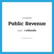 public revenue แปลว่า?, คำศัพท์ภาษาอังกฤษ public revenue แปลว่า รายได้แผ่นดิน ประเภท N หมวด N