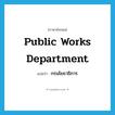 Public Works Department แปลว่า?, คำศัพท์ภาษาอังกฤษ Public Works Department แปลว่า กรมโยธาธิการ ประเภท N หมวด N