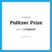 Pulitzer prize แปลว่า?, คำศัพท์ภาษาอังกฤษ Pulitzer prize แปลว่า รางวัลพูลิตเซอร์ ประเภท N หมวด N