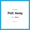 pull away แปลว่า?, คำศัพท์ภาษาอังกฤษ pull away แปลว่า ดึงออก ประเภท PHRV หมวด PHRV