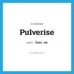 pulverise แปลว่า?, คำศัพท์ภาษาอังกฤษ pulverise แปลว่า โขลก, บด ประเภท VT หมวด VT