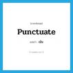 เน้น ภาษาอังกฤษ?, คำศัพท์ภาษาอังกฤษ เน้น แปลว่า punctuate ประเภท VT หมวด VT