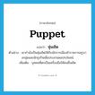 puppet แปลว่า?, คำศัพท์ภาษาอังกฤษ puppet แปลว่า หุ่นเชิด ประเภท N ตัวอย่าง เขากำลังเป็นหุ่นเชิดให้กับนักการเมืองข้าราชการครูบางกลุ่มและนักธุรกิจเพื่อประสานผลประโยชน์ เพิ่มเติม บุคคลที่ตกเป็นเครื่องมือให้คนอื่นเชิด หมวด N