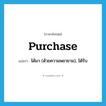 purchase แปลว่า?, คำศัพท์ภาษาอังกฤษ purchase แปลว่า ได้มา (ด้วยความพยายาม), ได้รับ ประเภท VT หมวด VT