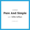 pure and simple แปลว่า?, คำศัพท์ภาษาอังกฤษ pure and simple แปลว่า ในขั้นต้น, โดยพื้นฐาน ประเภท SL หมวด SL