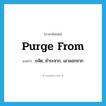 purge from แปลว่า?, คำศัพท์ภาษาอังกฤษ purge from แปลว่า ขจัด, ชำระจาก, เอาออกจาก ประเภท PHRV หมวด PHRV