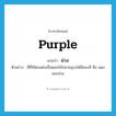 ม่วง ภาษาอังกฤษ?, คำศัพท์ภาษาอังกฤษ ม่วง แปลว่า purple ประเภท N ตัวอย่าง สีที่ใช้ตบแต่งเป็นดอกไม้ปลายอุบะได้มีสองสี คือ แดงและม่วง หมวด N