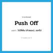 push off แปลว่า?, คำศัพท์ภาษาอังกฤษ push off แปลว่า ไปให้พ้น (คำสแลง), ออกไป ประเภท PHRV หมวด PHRV