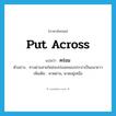 put across แปลว่า?, คำศัพท์ภาษาอังกฤษ put across แปลว่า คร่อม ประเภท V ตัวอย่าง ทางด่วนสายใหม่จะคร่อมคลองประปาเป็นแนวยาว เพิ่มเติม พาดผ่าน, พาดอยู่เหนือ หมวด V