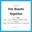 put boards together แปลว่า?, คำศัพท์ภาษาอังกฤษ put boards together แปลว่า เข้าไม้ ประเภท V ตัวอย่าง ลุงของเขาเข้าไม้ในการประดิษฐ์เครื่องเรือนได้อย่างแนบเนียนมาก เพิ่มเติม นำไม้ 2 อันที่บากปากให้รับกันมาประกบให้เข้ากันสนิท หมวด V