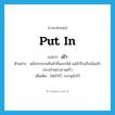 put in แปลว่า?, คำศัพท์ภาษาอังกฤษ put in แปลว่า เข้า ประเภท V ตัวอย่าง หลังจากขายสินค้าชิ้นแรกได้ แม่ค้ารีบเก็บเงินเข้ากระเป๋าอย่างรวดเร็ว เพิ่มเติม ใส่เข้าไว้, บรรจุเข้าไว้ หมวด V