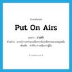 put on airs แปลว่า?, คำศัพท์ภาษาอังกฤษ put on airs แปลว่า วางท่า ประเภท V ตัวอย่าง เขากล้าวางท่าแบบนี้เพราะถือว่ามีพรรคพวกหนุนหลัง เพิ่มเติม ทำกิริยาว่าเหนือกว่าผู้อื่น หมวด V