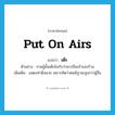 put on airs แปลว่า?, คำศัพท์ภาษาอังกฤษ put on airs แปลว่า เต๊ะ ประเภท V ตัวอย่าง ชายผู้นั้นเต๊ะยังกับว่าเขาเป็นเจ้าของร้าน เพิ่มเติม แสดงท่าผึ่งผาย เพราะคิดว่าตนมีฐานะสูงกว่าผู้อื่น หมวด V