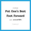 put one&#39;s best foot forward แปลว่า?, คำศัพท์ภาษาอังกฤษ put one&#39;s best foot forward แปลว่า พยายามทำให้เร็ว ประเภท IDM หมวด IDM