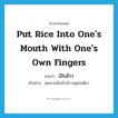 put rice into one&#39;s mouth with one&#39;s own fingers แปลว่า?, คำศัพท์ภาษาอังกฤษ put rice into one&#39;s mouth with one&#39;s own fingers แปลว่า เปิบข้าว ประเภท V ตัวอย่าง คุณยายนั่งเปิบข้าวอยู่คนเดียว หมวด V