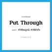 put through แปลว่า?, คำศัพท์ภาษาอังกฤษ put through แปลว่า ทำให้สมบูรณ์, ทำให้สำเร็จ ประเภท PHRV หมวด PHRV