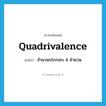 quadrivalence แปลว่า?, คำศัพท์ภาษาอังกฤษ quadrivalence แปลว่า จำนวนประกอบ 4 จำนวน ประเภท N หมวด N