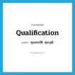 qualification แปลว่า?, คำศัพท์ภาษาอังกฤษ qualification แปลว่า คุณสมบัติ, คุณวุฒิ ประเภท N หมวด N