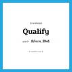 qualify แปลว่า?, คำศัพท์ภาษาอังกฤษ qualify แปลว่า มีอำนาจ, มีสิทธิ ประเภท VI หมวด VI