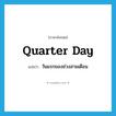 quarter day แปลว่า?, คำศัพท์ภาษาอังกฤษ quarter day แปลว่า วันแรกของช่วงสามเดือน ประเภท N หมวด N