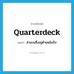 quarterdeck แปลว่า?, คำศัพท์ภาษาอังกฤษ quarterdeck แปลว่า ส่วนบนซึ่งอยู่ด้านหลังเรือ ประเภท N หมวด N