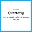 quarterly แปลว่า?, คำศัพท์ภาษาอังกฤษ quarterly แปลว่า ทุก 3 เดือนคือ 4 ครั้งใน 1 ปี, โดยแบ่งออกเป็น 4 ตอน ประเภท ADV หมวด ADV