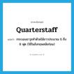 quarterstaff แปลว่า?, คำศัพท์ภาษาอังกฤษ quarterstaff แปลว่า กระบองอาวุธทำด้วยไม้ยาวประมาณ 6 ถึง 8 ฟุต (ใช้ในอังกฤษสมัยก่อน) ประเภท N หมวด N