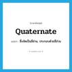 quaternate แปลว่า?, คำศัพท์ภาษาอังกฤษ quaternate แปลว่า ซึ่งจัดเป็นสี่ส่วน, ประกอบด้วยสี่ส่วน ประเภท ADJ หมวด ADJ