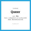 queer แปลว่า?, คำศัพท์ภาษาอังกฤษ queer แปลว่า พิกล ประเภท ADJ ตัวอย่าง เขาเป็นคนพิกลบ้าๆ บอๆ คงจะเรียนมากไปมั้ง เพิ่มเติม ที่ผิดปกติ,ที่แปลกไปจากเดิม หมวด ADJ