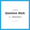 question mark แปลว่า?, คำศัพท์ภาษาอังกฤษ question mark แปลว่า เครื่องหมายคำถาม ประเภท N หมวด N