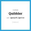 quibbler แปลว่า?, คำศัพท์ภาษาอังกฤษ quibbler แปลว่า ผู้พูดคลุมเครือ, ผู้พูดประชด ประเภท N หมวด N