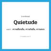 quietude แปลว่า?, คำศัพท์ภาษาอังกฤษ quietude แปลว่า ความเยือกเย็น, ความใจเย็น, ความสงบ ประเภท N หมวด N