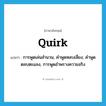 quirk แปลว่า?, คำศัพท์ภาษาอังกฤษ quirk แปลว่า การพูดเล่นสำนวน, คำพูดหลบเลี่ยง, คำพูดตลบตะแลง, การพูดอำพรางความจริง ประเภท N หมวด N