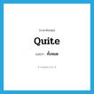 ทั้งหมด ภาษาอังกฤษ?, คำศัพท์ภาษาอังกฤษ ทั้งหมด แปลว่า quite ประเภท ADV หมวด ADV