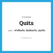 quits แปลว่า?, คำศัพท์ภาษาอังกฤษ quits แปลว่า เท่าเทียมกัน, ไม่แพ้ชนะกัน, เสมอกัน ประเภท ADJ หมวด ADJ