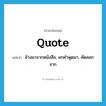 quote แปลว่า?, คำศัพท์ภาษาอังกฤษ quote แปลว่า อ้างมาจากหนังสือ, ยกคำพูดมา, คัดลอกจาก ประเภท VT หมวด VT