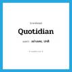 quotidian แปลว่า?, คำศัพท์ภาษาอังกฤษ quotidian แปลว่า อย่างเคย, ปกติ ประเภท ADJ หมวด ADJ