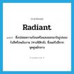 radiant แปลว่า?, คำศัพท์ภาษาอังกฤษ radiant แปลว่า ซึ่งปล่อยความร้อนหรือแสงออกมาในรูปของรังสีหรือพลังงาน (ทางฟิสิกส์), ซึ่งแผ่รังสีจากจุดศูนย์กลาง ประเภท ADJ หมวด ADJ