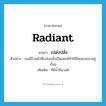 radiant แปลว่า?, คำศัพท์ภาษาอังกฤษ radiant แปลว่า เปล่งปลั่ง ประเภท ADJ ตัวอย่าง เธอมีใบหน้าที่เปล่งปลั่งเป็นเสน่ห์ทำให้มีคนมาชอบอยู่เรื่อย เพิ่มเติม ที่มีน้ำมีนวลดี หมวด ADJ