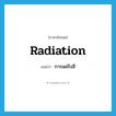 radiation แปลว่า?, คำศัพท์ภาษาอังกฤษ radiation แปลว่า การแผ่รังสี ประเภท N หมวด N