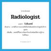 radiologist แปลว่า?, คำศัพท์ภาษาอังกฤษ radiologist แปลว่า รังสีแพทย์ ประเภท N ตัวอย่าง เขาได้รับการอบรมให้เป็นรังสีแพทย์ประจำศูนย์บริการชุมชน เพิ่มเติม แพทย์ที่วิเคราะห์และรักษาโรคโดยใช้ความรู้ทางรังสีวิทยา หมวด N