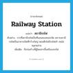 railway station แปลว่า?, คำศัพท์ภาษาอังกฤษ railway station แปลว่า สถานีรถไฟ ประเภท N ตัวอย่าง การที่สถานีรถไฟเป็นที่นอนของคนจรจัด เพราะสถานีรถไฟเป็นอาคารเปิดที่กว้างใหญ่ ตอนดึกไม่มีรถไฟเข้า คนไม่พลุกพล่าน เพิ่มเติม สิ่งก่อสร้างที่ผู้โดยสารขึ้นหรือลงรถไฟ หมวด N