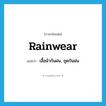 rainwear แปลว่า?, คำศัพท์ภาษาอังกฤษ rainwear แปลว่า เสื้อผ้ากันฝน, ชุดกันฝน ประเภท N หมวด N