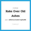 rake over old ashes แปลว่า?, คำศัพท์ภาษาอังกฤษ rake over old ashes แปลว่า เอ่ยถึงช่วงเวลาแห่งความสุขในอดีต ประเภท IDM หมวด IDM