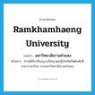 Ramkhamhaeng University แปลว่า?, คำศัพท์ภาษาอังกฤษ Ramkhamhaeng University แปลว่า มหาวิทยาลัยรามคำแหง ประเภท N ตัวอย่าง ท่านได้รับปริญญาปรัชญาดุษฎีบัณฑิตกิตติมศักดิ์ สาขาภาษาไทย จากมหาวิทยาลัยรามคำแหง หมวด N