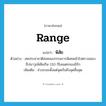 range แปลว่า?, คำศัพท์ภาษาอังกฤษ range แปลว่า พิสัย ประเภท N ตัวอย่าง สหประชาชาติส่งคณะกรรมการพิเศษเข้าไปตรวจสอบขีปนาวุธพิสัยเกิน 150 กิโลเมตรของอิรัก เพิ่มเติม ช่วงระยะตั้งแต่จุดเริ่มถึงจุดสิ้นสุด หมวด N