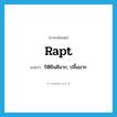 rapt แปลว่า?, คำศัพท์ภาษาอังกฤษ rapt แปลว่า ปิติยินดีมาก, ปลื้มมาก ประเภท ADJ หมวด ADJ